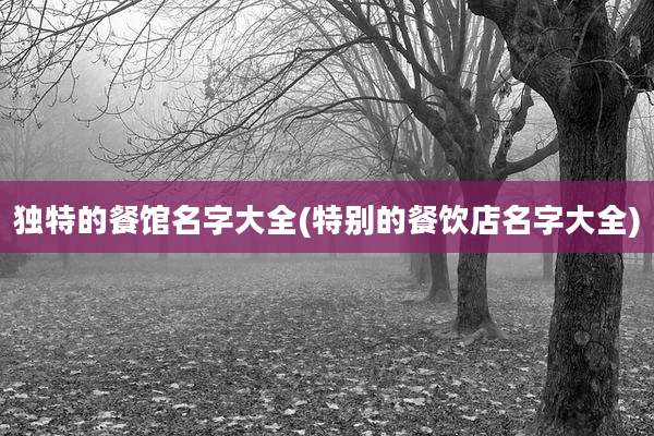 独特的餐馆名字大全(特别的餐饮店名字大全)