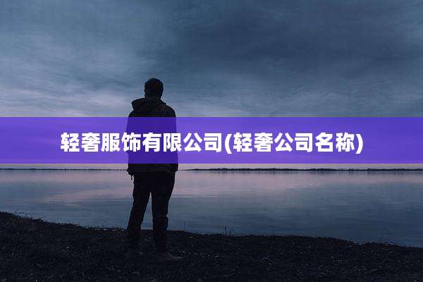 轻奢服饰有限公司(轻奢公司名称)