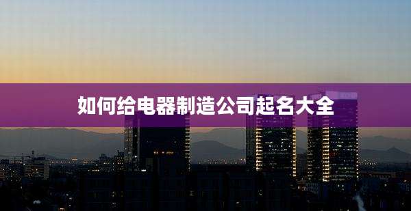如何给电器制造公司起名大全