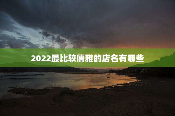 2022最比较儒雅的店名有哪些