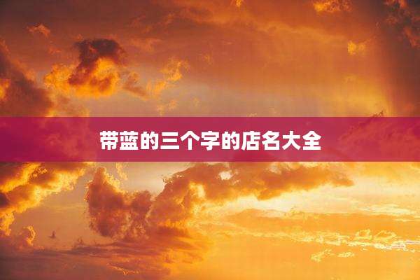 带蓝的三个字的店名大全
