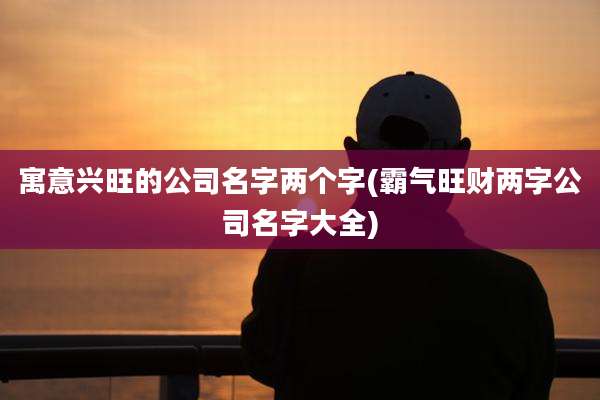 寓意兴旺的公司名字两个字(霸气旺财两字公司名字大全)