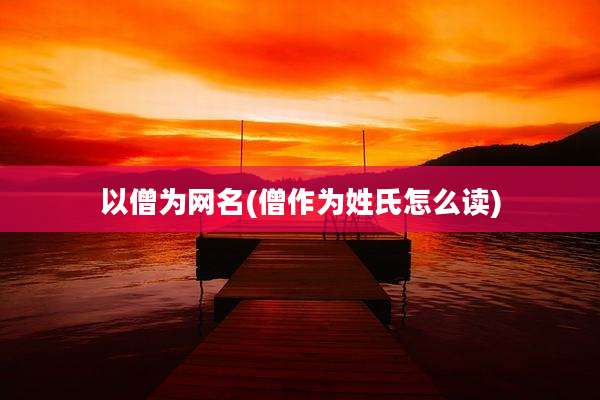 以僧为网名(僧作为姓氏怎么读)