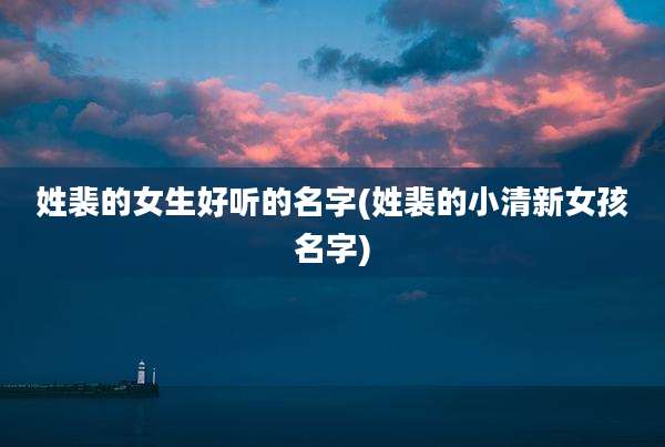 姓裴的女生好听的名字(姓裴的小清新女孩名字)