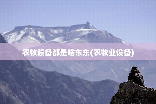 农牧设备都是啥东东(农牧业设备)