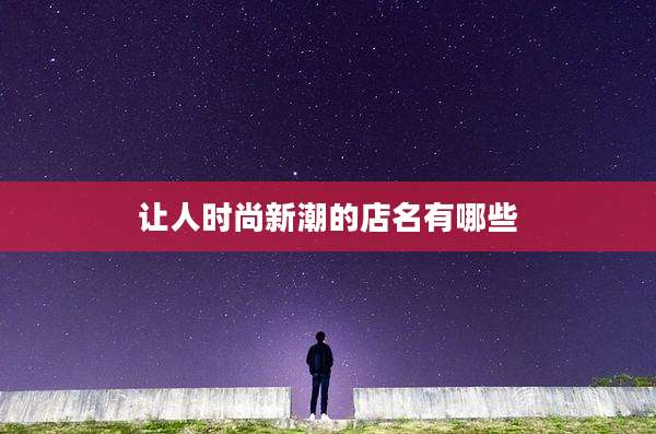 让人时尚新潮的店名有哪些