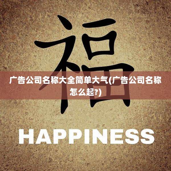 广告公司名称大全简单大气(广告公司名称怎么起?)