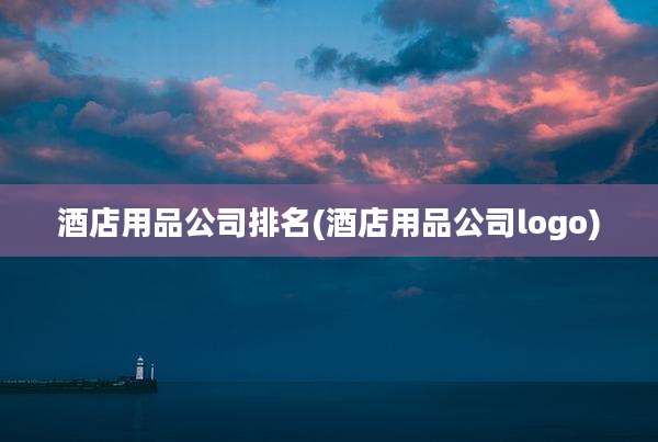 酒店用品公司排名(酒店用品公司logo)