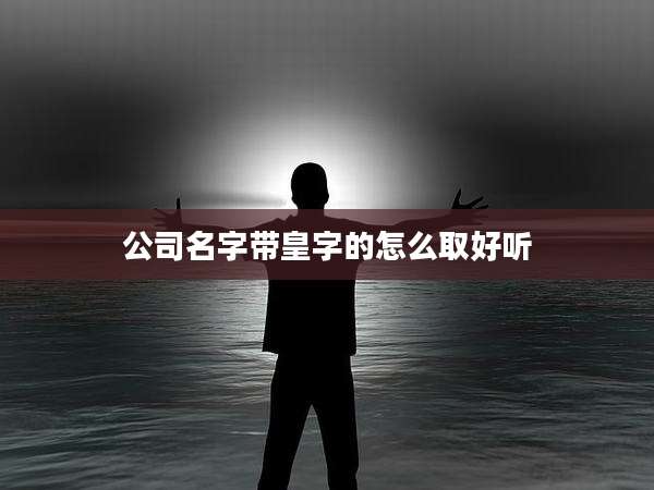 公司名字带皇字的怎么取好听