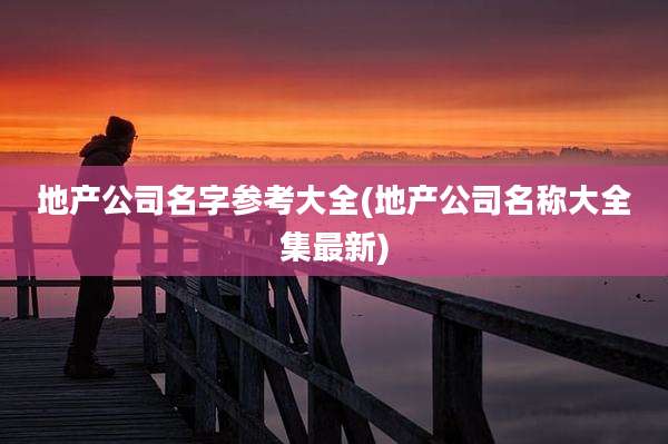 地产公司名字参考大全(地产公司名称大全集最新)