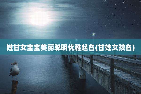 姓甘女宝宝美丽聪明优雅起名(甘姓女孩名)