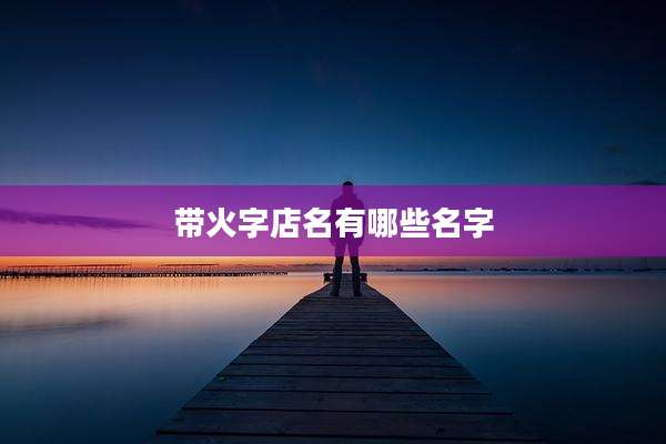 带火字店名有哪些名字