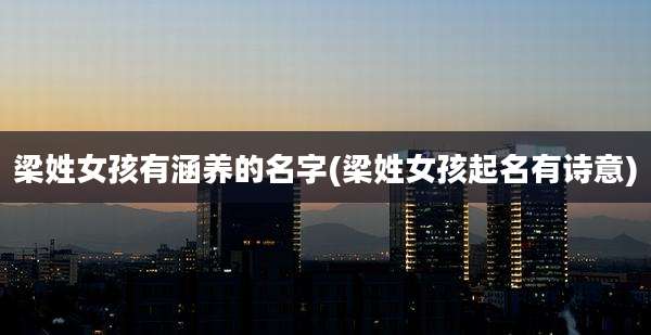 梁姓女孩有涵养的名字(梁姓女孩起名有诗意)