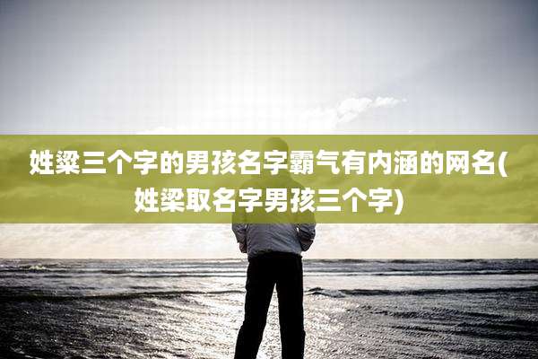 姓粱三个字的男孩名字霸气有内涵的网名(姓梁取名字男孩三个字)