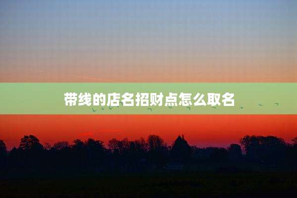 带线的店名招财点怎么取名