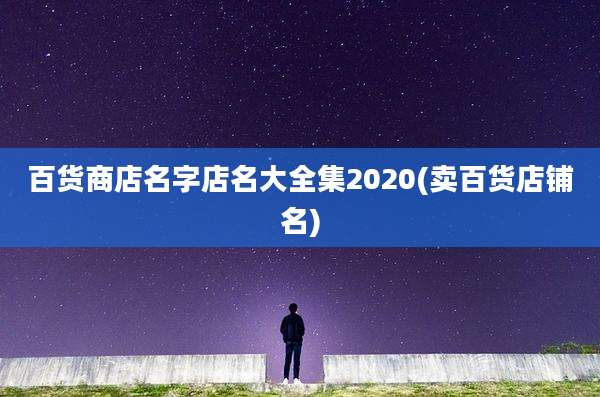 百货商店名字店名大全集2020(卖百货店铺名)