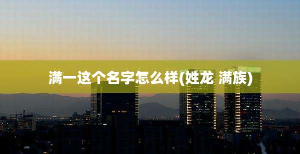 满一这个名字怎么样(姓龙 满族)