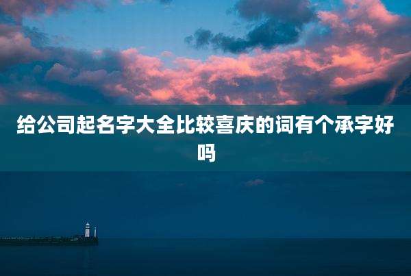 给公司起名字大全比较喜庆的词有个承字好吗