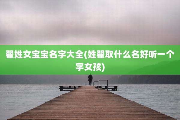 翟姓女宝宝名字大全(姓翟取什么名好听一个字女孩)