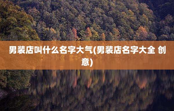 男装店叫什么名字大气(男装店名字大全 创意)