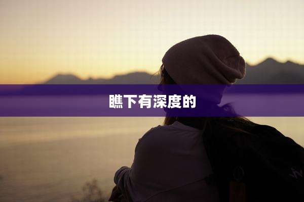 瞧下有深度的