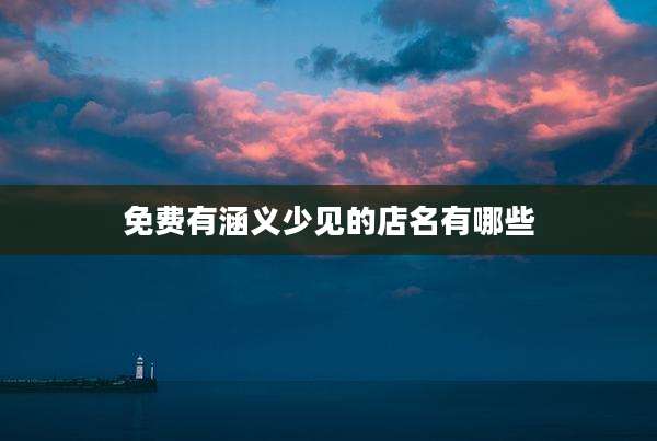 免费有涵义少见的店名有哪些