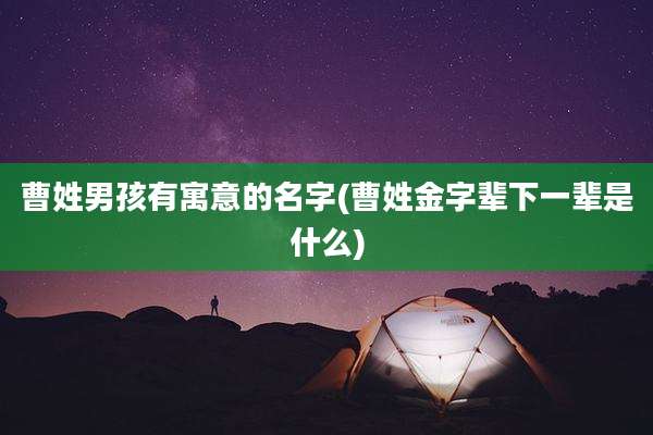 曹姓男孩有寓意的名字(曹姓金字辈下一辈是什么)