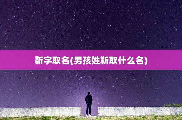 靳字取名(男孩姓靳取什么名)
