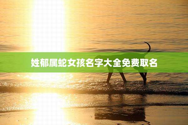 姓郁属蛇女孩名字大全免费取名