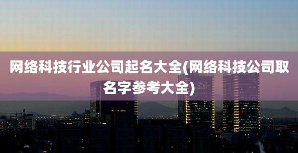 网络科技行业公司起名大全(网络科技公司取名字参考大全)