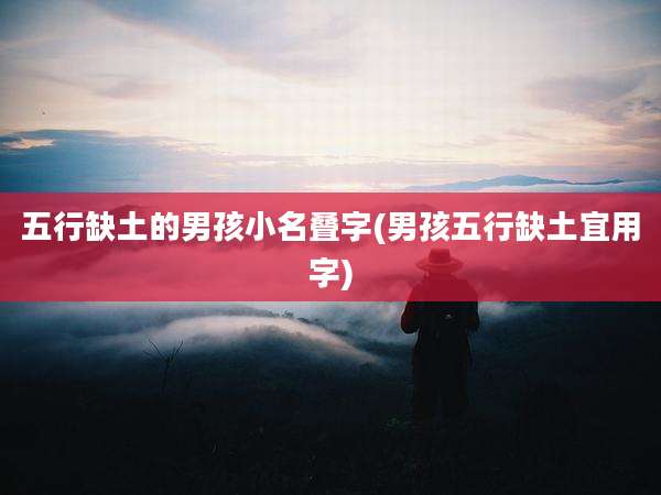 五行缺土的男孩小名叠字(男孩五行缺土宜用字)