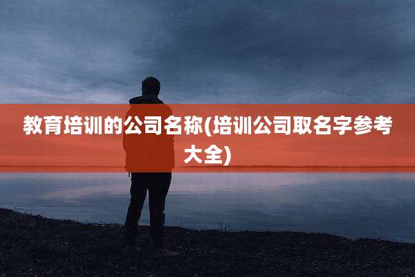教育培训的公司名称(培训公司取名字参考大全)