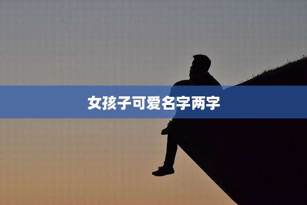 女孩子可爱名字两字