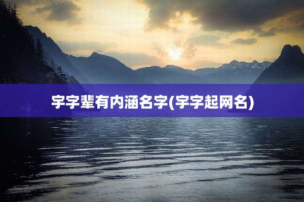 宇字辈有内涵名字(宇字起网名)