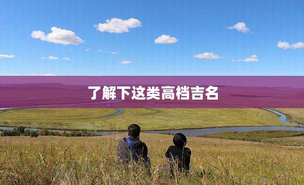 了解下这类高档吉名