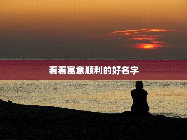看看寓意顺利的好名字