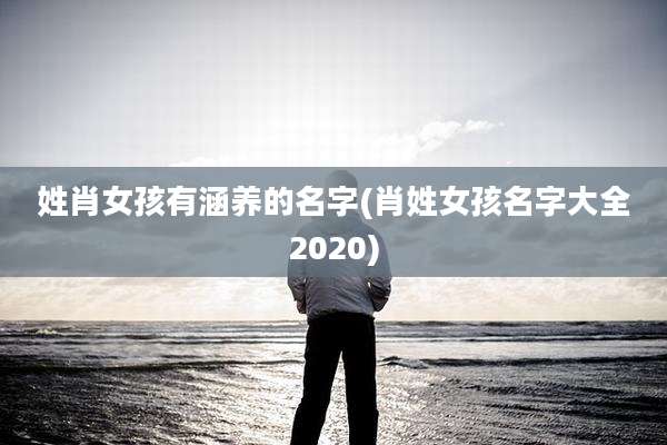 姓肖女孩有涵养的名字(肖姓女孩名字大全2020)