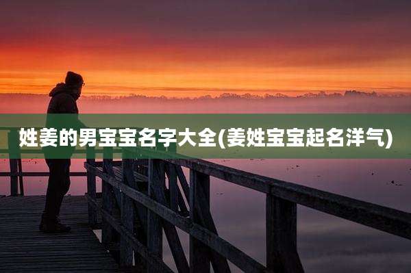 姓姜的男宝宝名字大全(姜姓宝宝起名洋气)