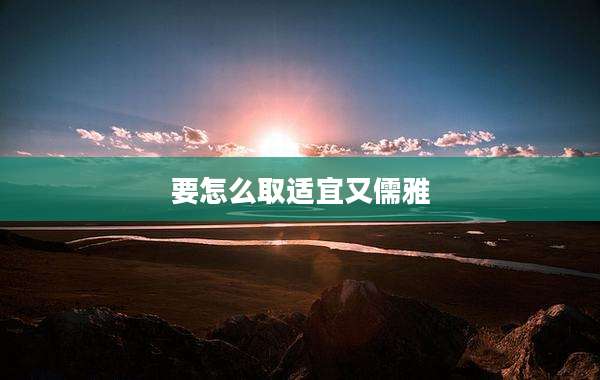 要怎么取适宜又儒雅