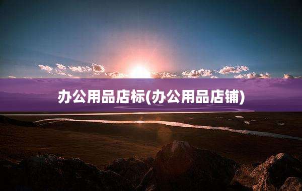 办公用品店标(办公用品店铺)