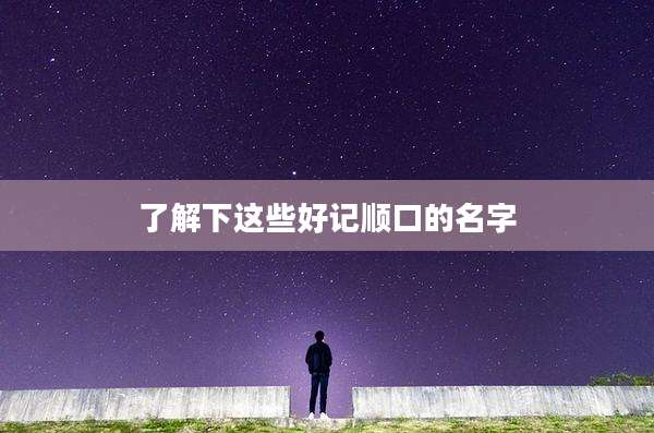 了解下这些好记顺口的名字