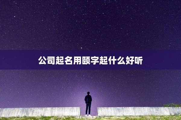 公司起名用颐字起什么好听
