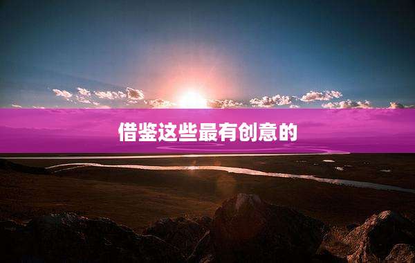 借鉴这些最有创意的