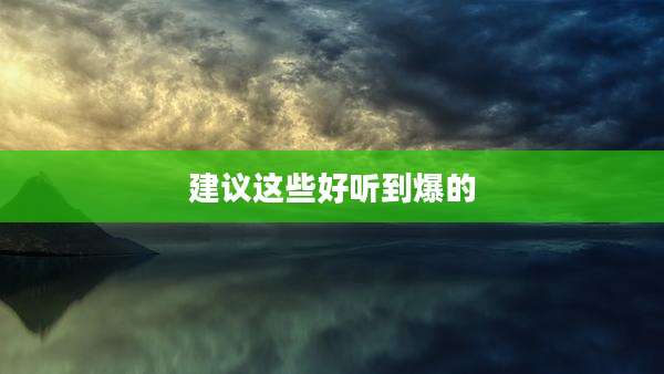 建议这些好听到爆的