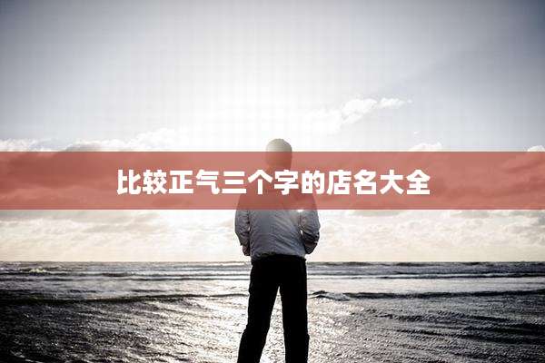 比较正气三个字的店名大全