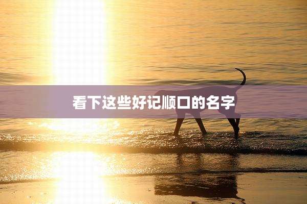 看下这些好记顺口的名字