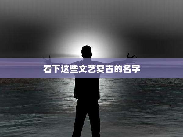 看下这些文艺复古的名字