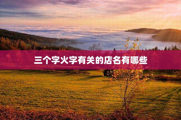 三个字火字有关的店名有哪些