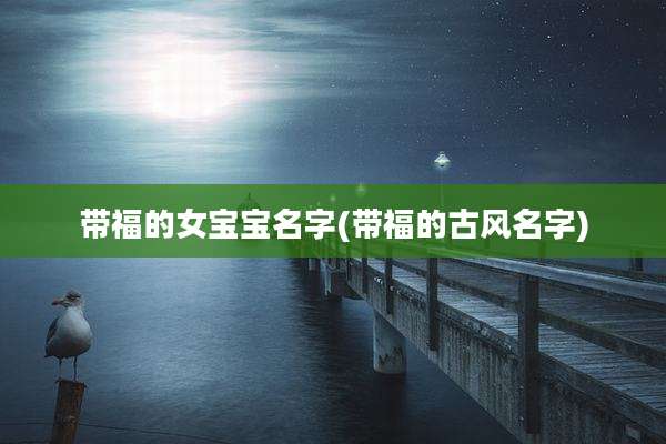 带福的女宝宝名字(带福的古风名字)