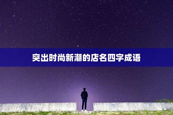 突出时尚新潮的店名四字成语